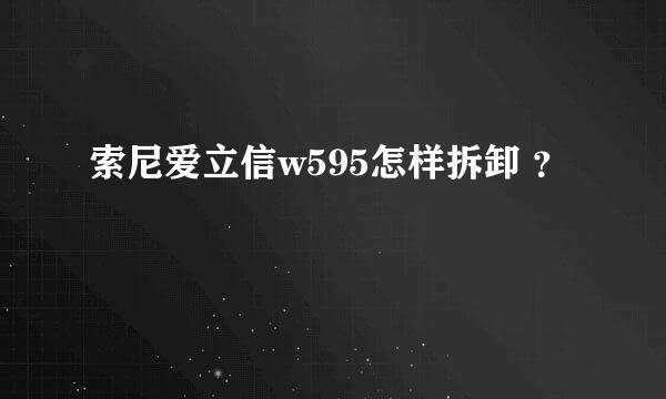 索尼爱立信w595怎样拆卸 ？