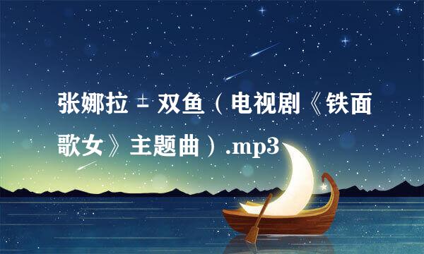 张娜拉 - 双鱼（电视剧《铁面歌女》主题曲）.mp3