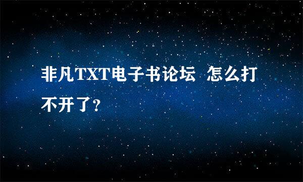 非凡TXT电子书论坛  怎么打不开了？