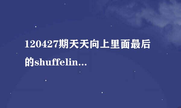 120427期天天向上里面最后的shuffelin的音乐是什么