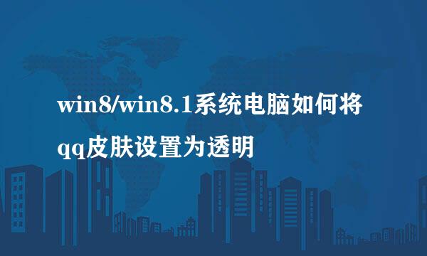 win8/win8.1系统电脑如何将qq皮肤设置为透明