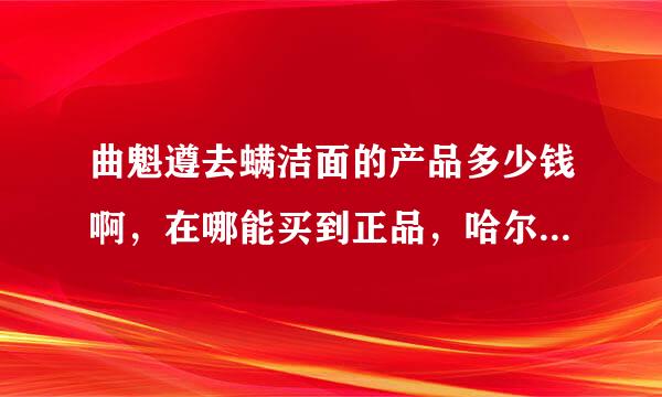 曲魁遵去螨洁面的产品多少钱啊，在哪能买到正品，哈尔滨有销售点么，怎么通过观察产品包装鉴别真伪