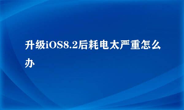 升级iOS8.2后耗电太严重怎么办