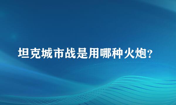 坦克城市战是用哪种火炮？