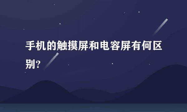 手机的触摸屏和电容屏有何区别?