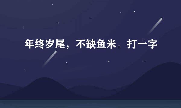 年终岁尾，不缺鱼米。打一字