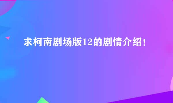 求柯南剧场版12的剧情介绍！