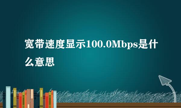 宽带速度显示100.0Mbps是什么意思