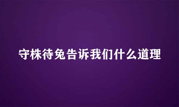 守株待兔告诉我们什么道理