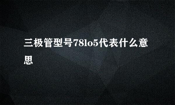 三极管型号78lo5代表什么意思