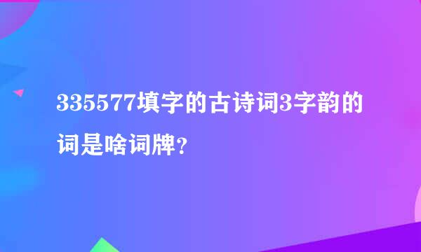 335577填字的古诗词3字韵的词是啥词牌？