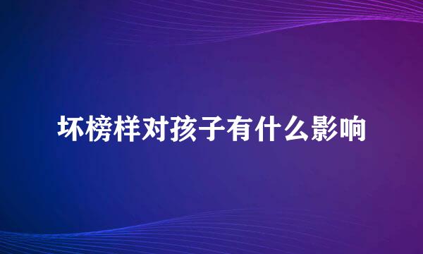 坏榜样对孩子有什么影响