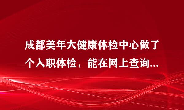 成都美年大健康体检中心做了个入职体检，能在网上查询结果吗？网址是多少