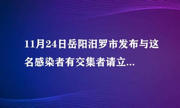 11月24日岳阳汨罗市发布与这名感染者有交集者请立即报备并落实管控措施