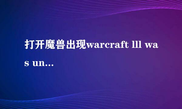 打开魔兽出现warcraft lll was unable to initialize