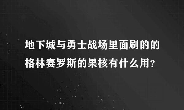 地下城与勇士战场里面刷的的格林赛罗斯的果核有什么用？