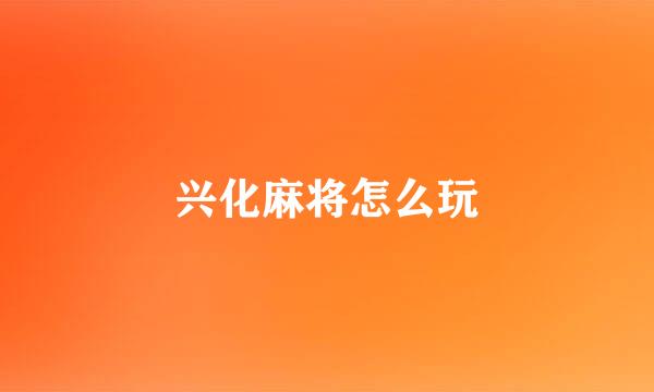 兴化麻将怎么玩