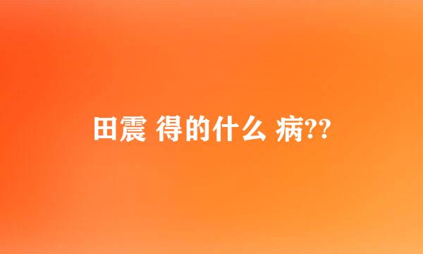 田震 得的什么 病??