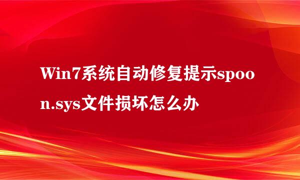 Win7系统自动修复提示spoon.sys文件损坏怎么办