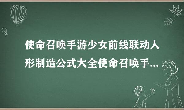 使命召唤手游少女前线联动人形制造公式大全使命召唤手游人形制造公式是什么