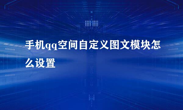 手机qq空间自定义图文模块怎么设置