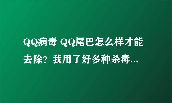 QQ病毒 QQ尾巴怎么样才能去除？我用了好多种杀毒软件都不行？谁能告诉我该怎么办？？？太感谢了