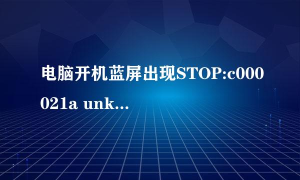 电脑开机蓝屏出现STOP:c000021a unknown Hard error UNKNOWN Hard Error