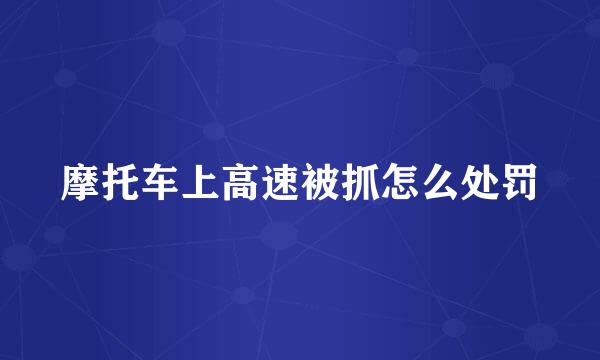 摩托车上高速被抓怎么处罚