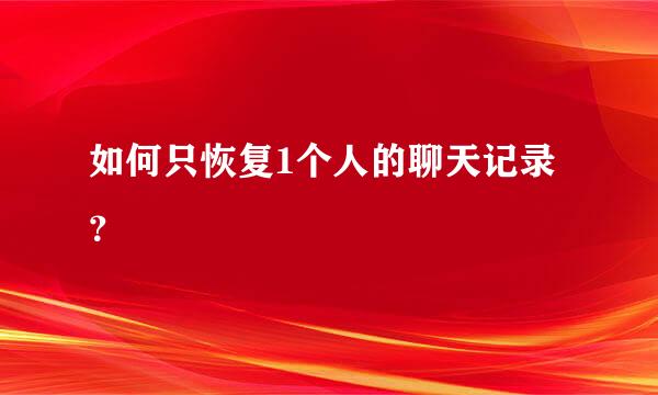 如何只恢复1个人的聊天记录？