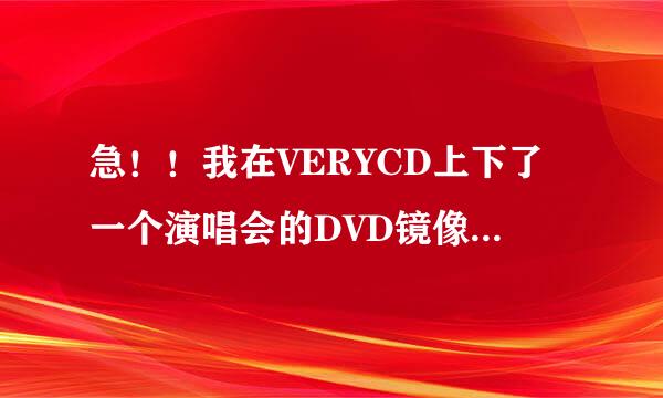 急！！我在VERYCD上下了一个演唱会的DVD镜像文件，后缀为MDF，请问怎么打开播放啊？