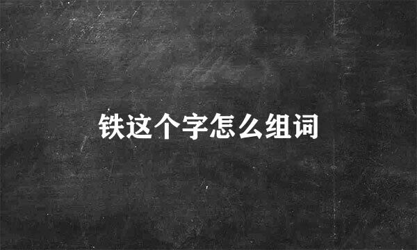 铁这个字怎么组词