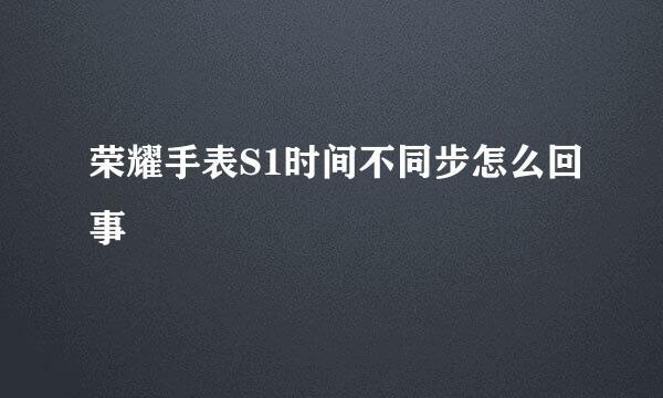 荣耀手表S1时间不同步怎么回事