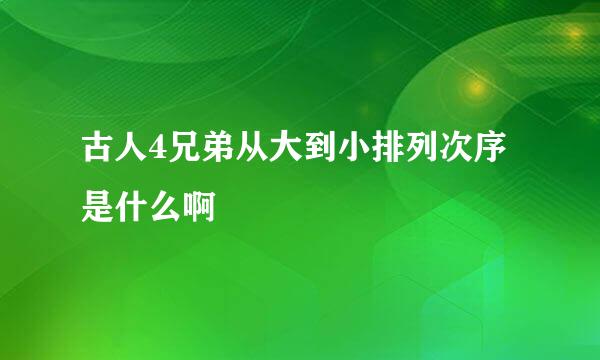 古人4兄弟从大到小排列次序是什么啊