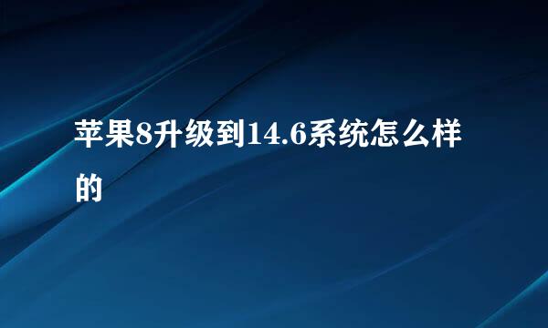 苹果8升级到14.6系统怎么样的