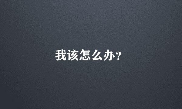 我该怎么办？