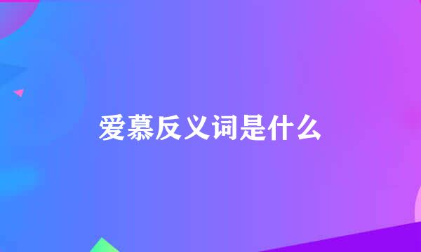 爱慕反义词是什么