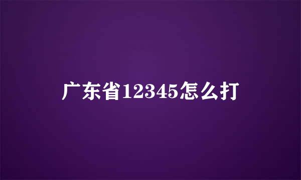 广东省12345怎么打