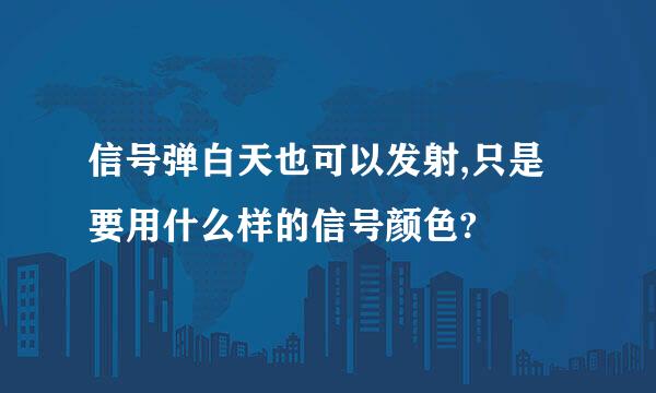 信号弹白天也可以发射,只是要用什么样的信号颜色?