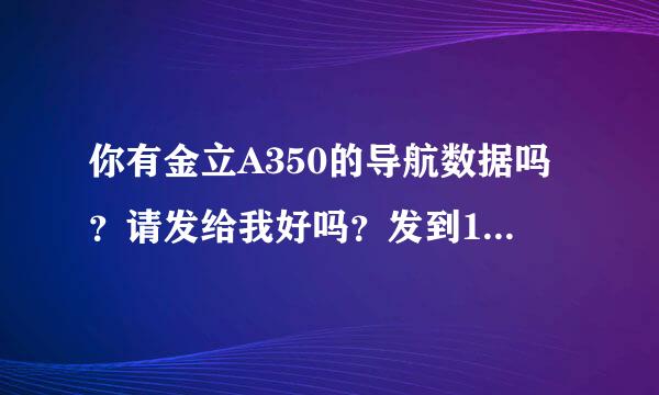 你有金立A350的导航数据吗？请发给我好吗？发到1549659848@QQ.COM。谢谢