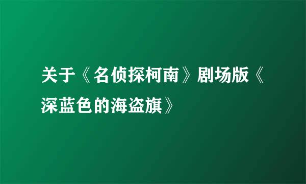 关于《名侦探柯南》剧场版《深蓝色的海盗旗》