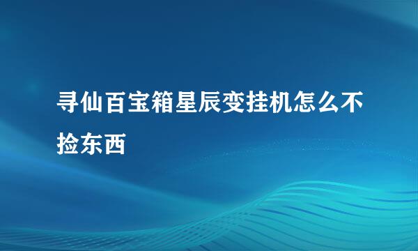 寻仙百宝箱星辰变挂机怎么不捡东西