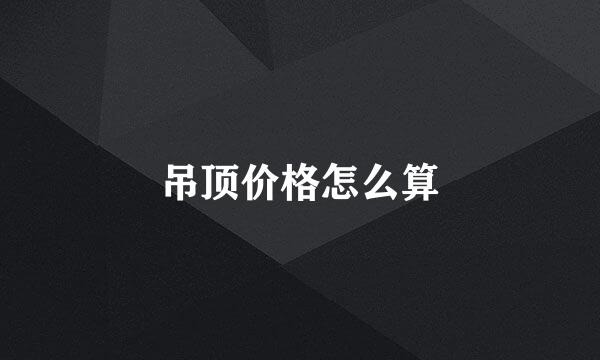 吊顶价格怎么算