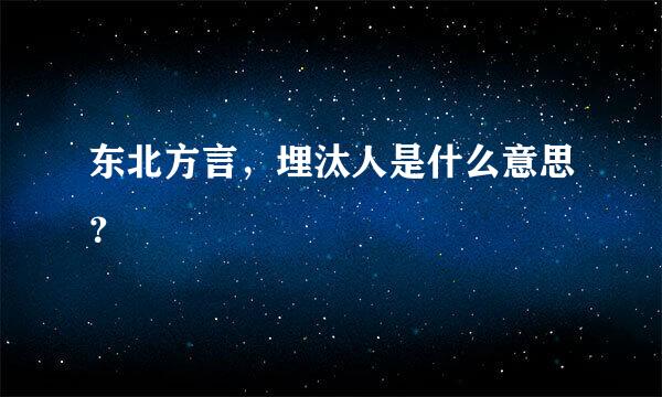 东北方言，埋汰人是什么意思？