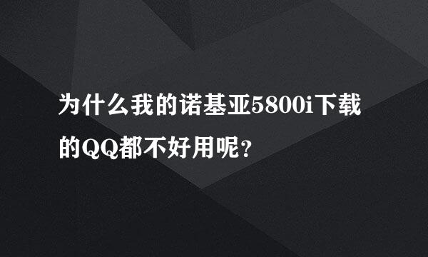 为什么我的诺基亚5800i下载的QQ都不好用呢？