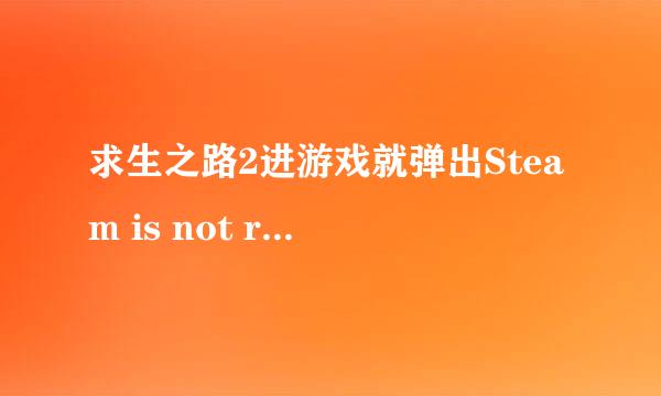 求生之路2进游戏就弹出Steam is not running. Yuo must start Steam in order to play theis game.