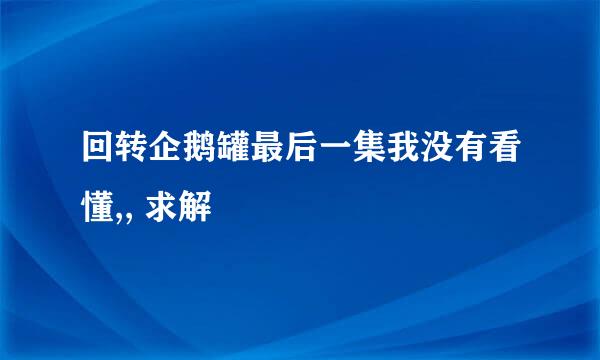 回转企鹅罐最后一集我没有看懂,, 求解