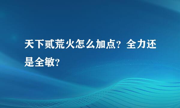 天下贰荒火怎么加点？全力还是全敏？