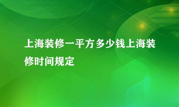 上海装修一平方多少钱上海装修时间规定