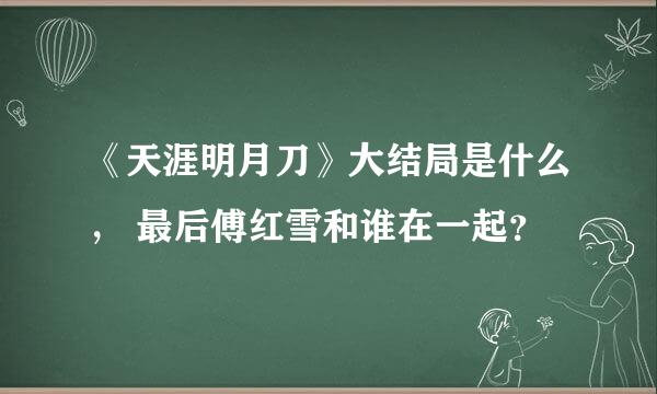 《天涯明月刀》大结局是什么， 最后傅红雪和谁在一起？