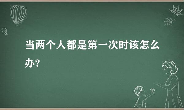 当两个人都是第一次时该怎么办?